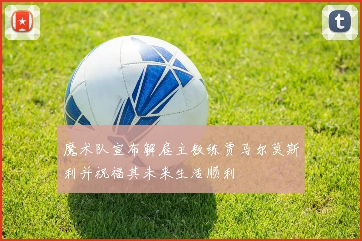 魔术队宣布解雇主教练贾马尔莫斯利并祝福其未来生活顺利