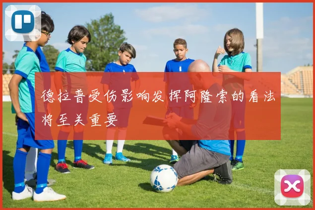 德拉普受伤影响发挥阿隆索的看法将至关重要