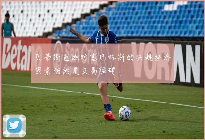 贝蒂斯重燃对塞巴略斯的兴趣经济因素仍然是交易障碍
