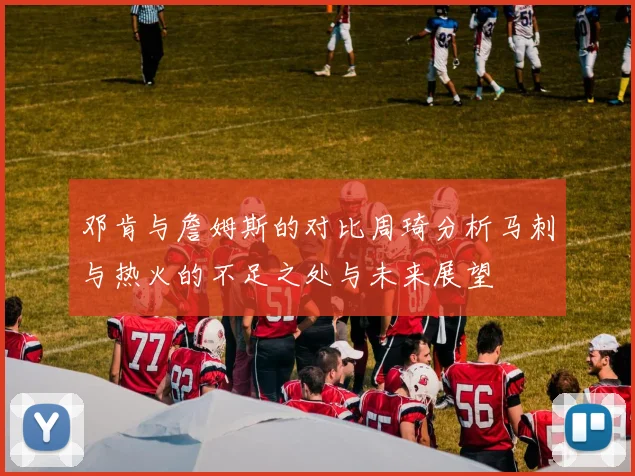 邓肯与詹姆斯的对比周琦分析马刺与热火的不足之处与未来展望